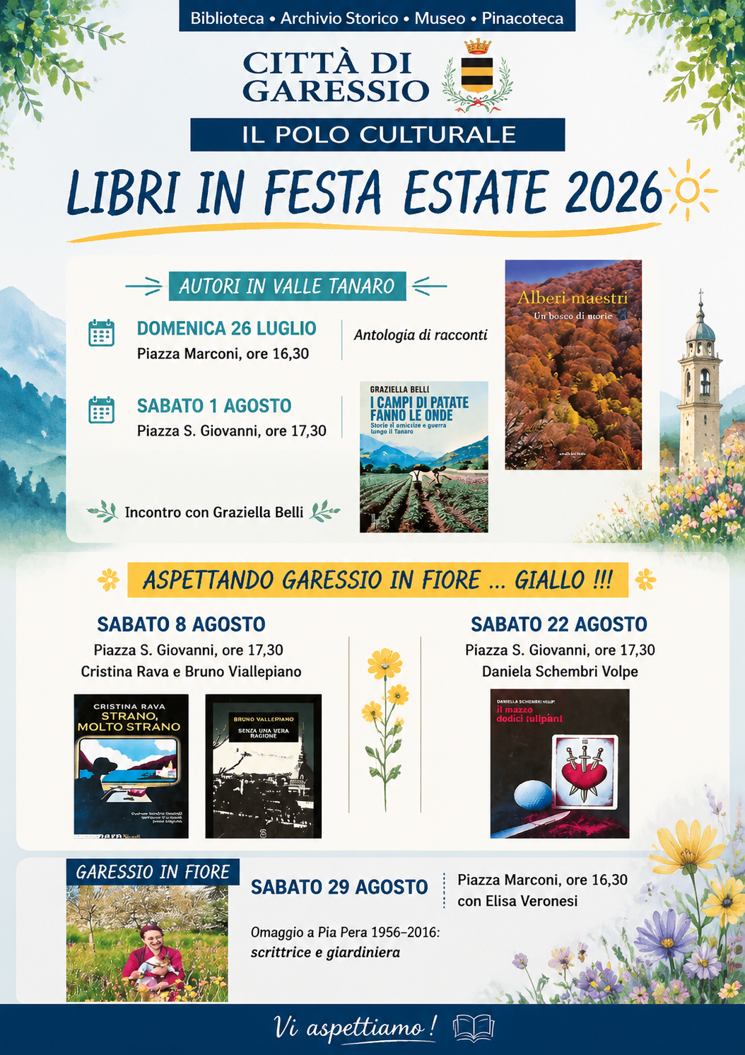 Domenica 26 luglio 2026 in Piazza Marconi alle ore 16,30 si svolgerà la presentazione del libro "Alberi maestri" di Marino Magliani.
Sabato 1 agosto 2026 in Piazza San Giovanni alle ore 17,30 si terrà la presentazione del libro "I campi di patate fanno le onde" di Graziella Belli.
Sabato 8 agosto 2026 in Piazza San Giovanni alle ore 17,30 Cristina Rava e Bruno Vallepiano presenteranno i libri "Strano, molto strano" e "Senza una vera ragione".
Sabato 29 agosto 2026, nell'ambito di Garessio è in fiore, in Piazza Marconi alle ore 16,30  si terrà l'omaggio a Pia Pera scrittrice e giardiniera con Elisa Veronesi.